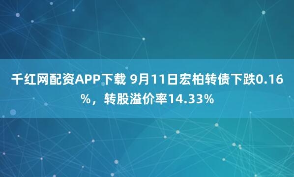 千红网配资APP下载 9月11日宏柏转债下跌0.16%，转股溢价率14.33%