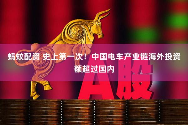 蚂蚊配资 史上第一次！中国电车产业链海外投资额超过国内
