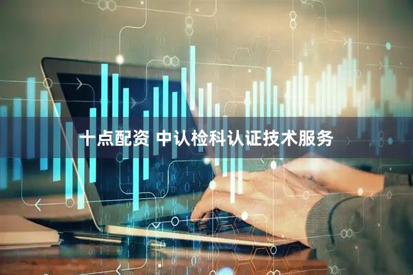 十点配资 中认检科认证技术服务