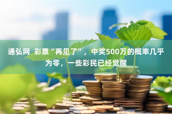 通弘网  彩票“再见了”，中奖500万的概率几乎为零，一些彩民已经觉醒