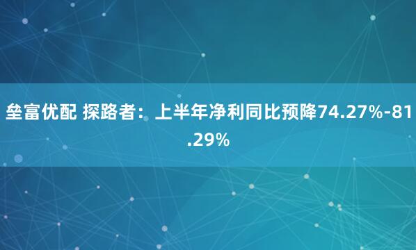 垒富优配 探路者：上半年净利同比预降74.27%-81.29%