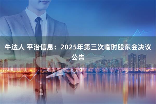牛达人 平治信息：2025年第三次临时股东会决议公告