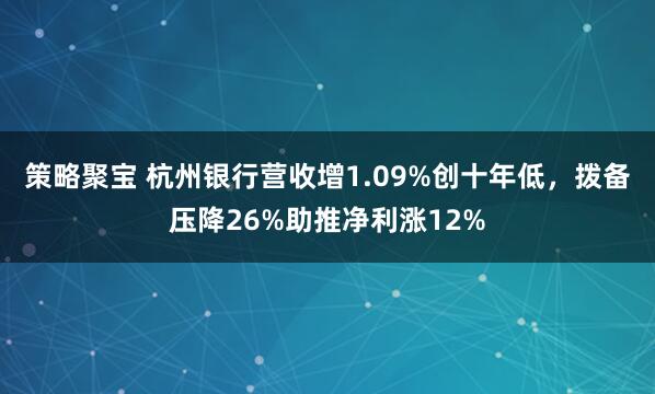 策略聚宝 杭州银行营收增1.09%创十年低，拨备压降26%助推净利涨12%